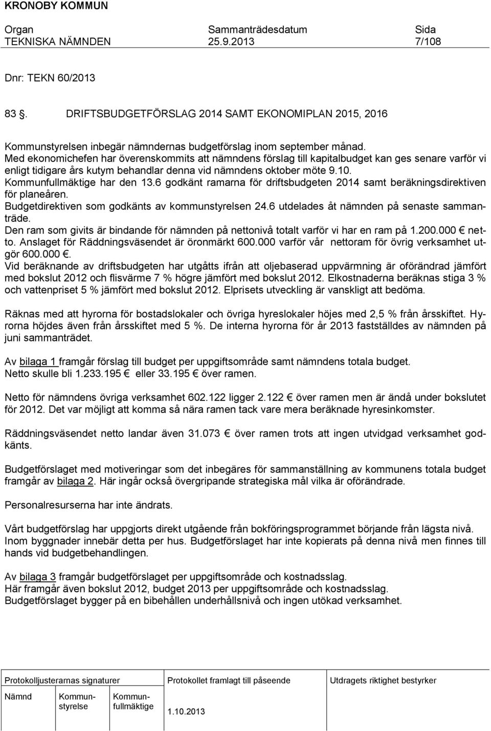 6 godkänt ramarna för driftsbudgeten 2014 samt beräkningsdirektiven för planeåren. Budgetdirektiven som godkänts av kommunstyrelsen 24.6 utdelades åt nämnden på senaste sammanträde.