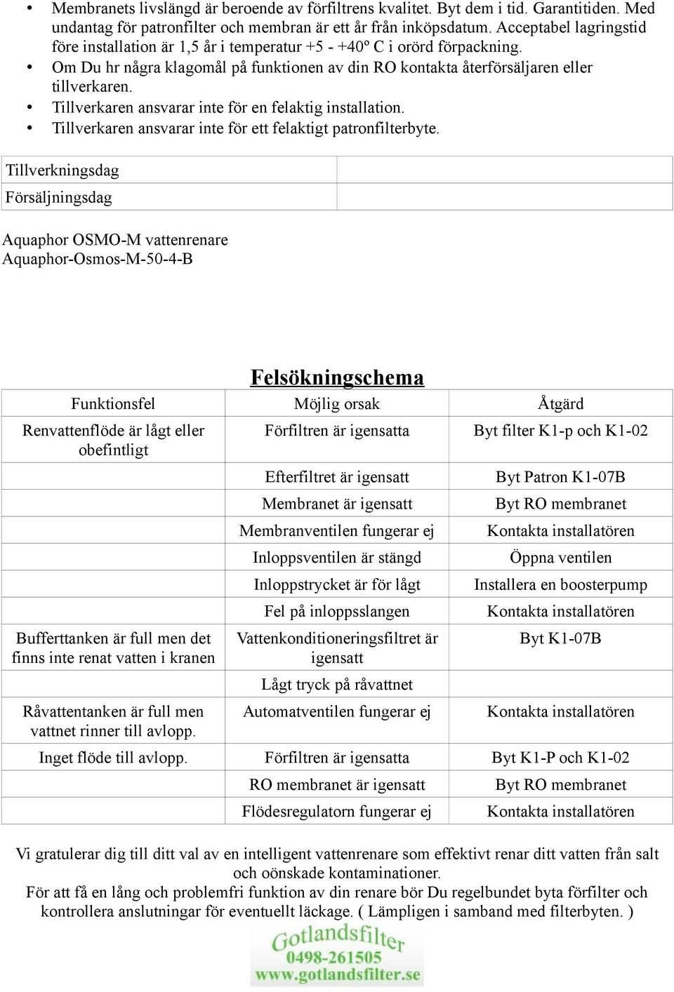 Tillverkaren ansvarar inte för en felaktig installation. Tillverkaren ansvarar inte för ett felaktigt patronfilterbyte.