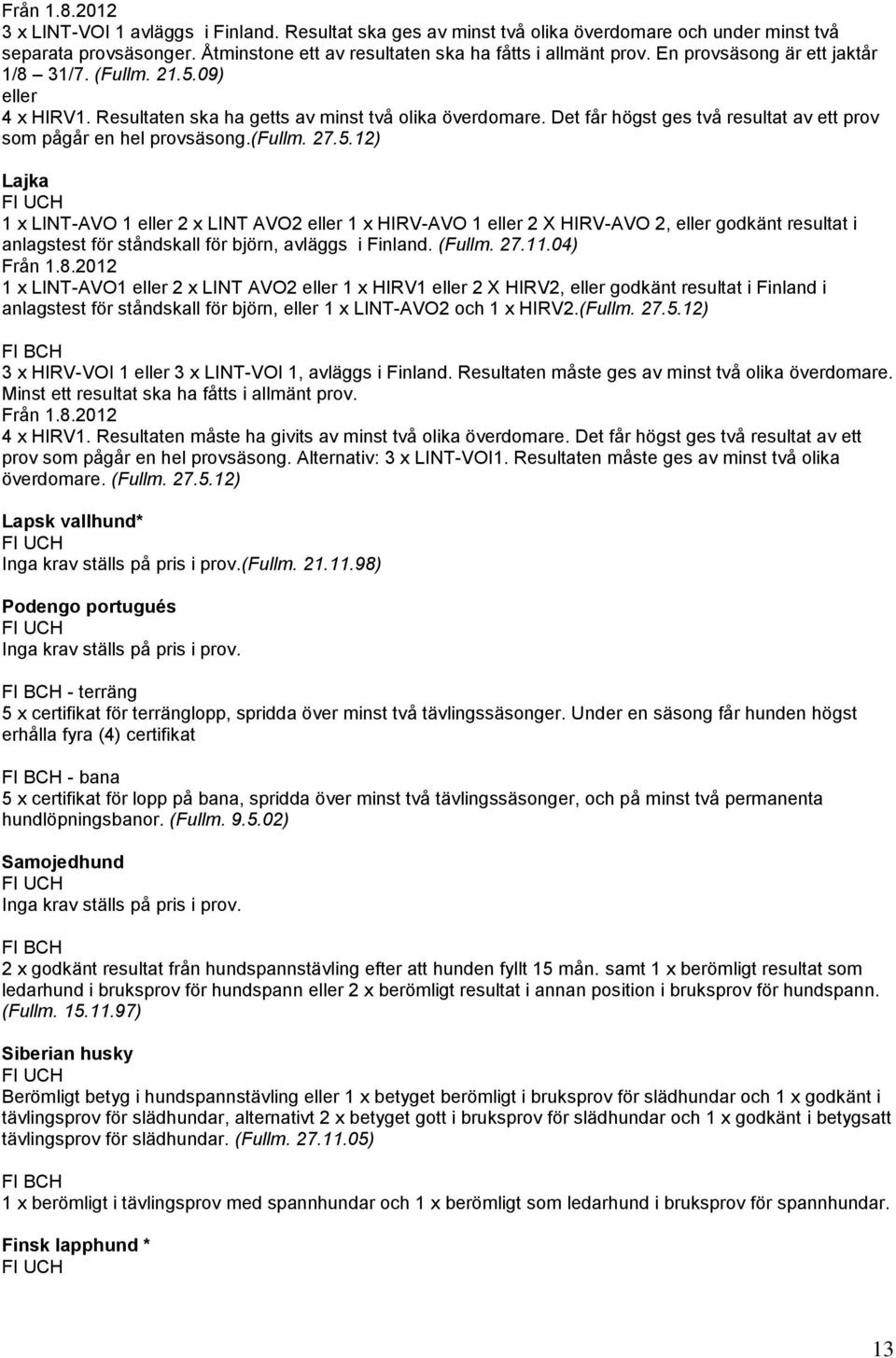 (fullm. 27.5.12) Lajka 1 x LINT-AVO 1 eller 2 x LINT AVO2 eller 1 x HIRV-AVO 1 eller 2 X HIRV-AVO 2, eller godkänt resultat i anlagstest för ståndskall för björn, avläggs i Finland. (Fullm. 27.11.