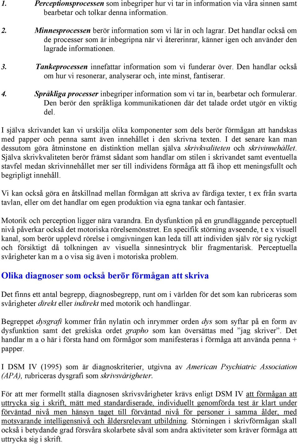 Den handlar också om hur vi resonerar, analyserar och, inte minst, fantiserar. 4. Språkliga processer inbegriper information som vi tar in, bearbetar och formulerar.