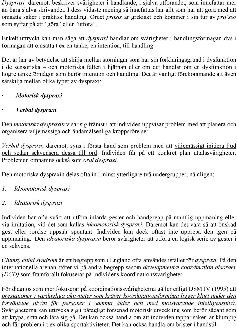 Enkelt uttryckt kan man säga att dyspraxi handlar om svårigheter i handlingsförmågan dvs i förmågan att omsätta t ex en tanke, en intention, till handling.