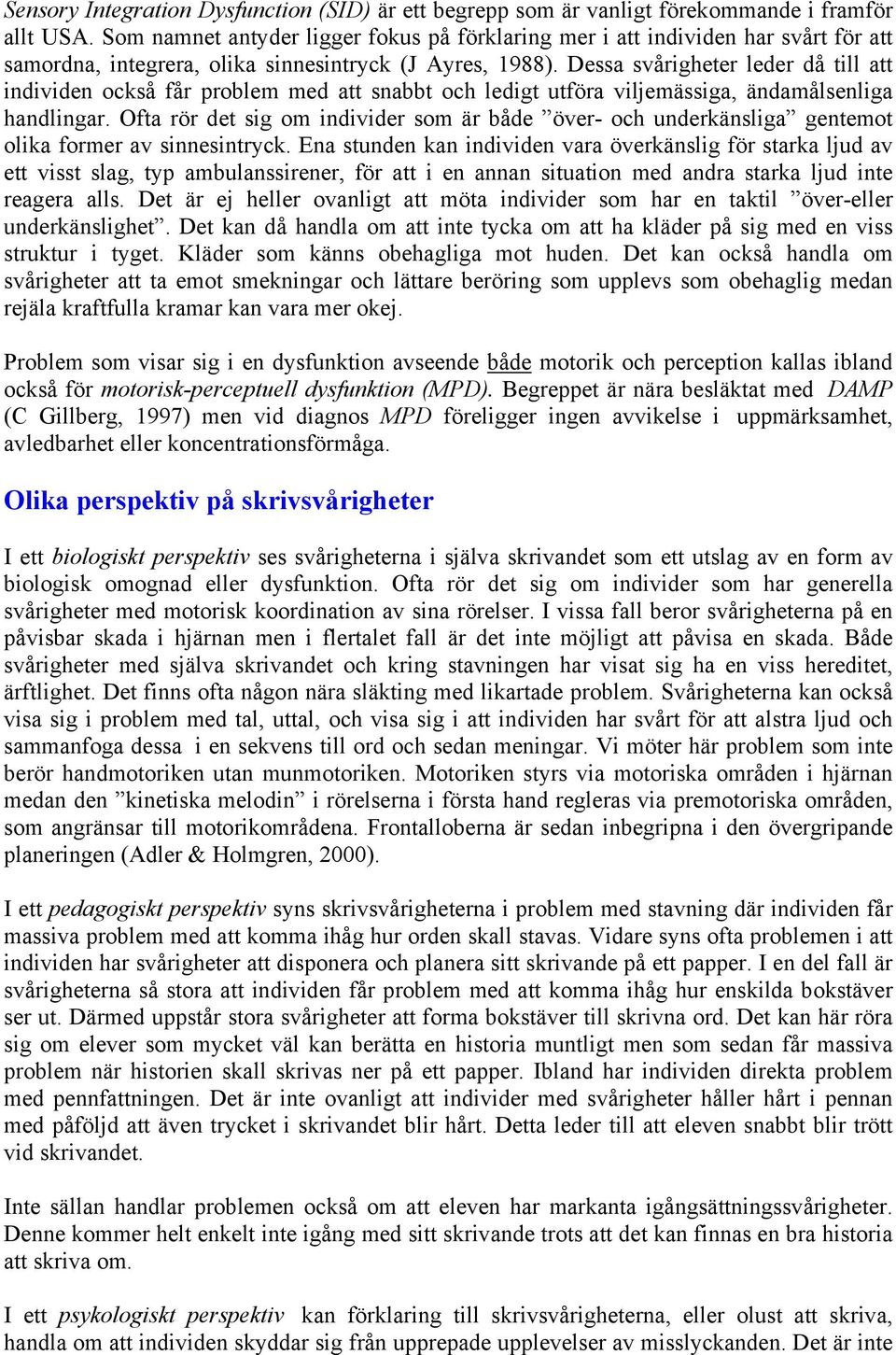 Dessa svårigheter leder då till att individen också får problem med att snabbt och ledigt utföra viljemässiga, ändamålsenliga handlingar.