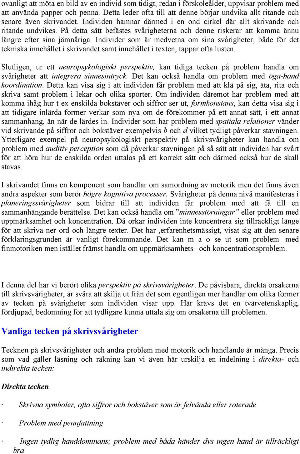 På detta sätt befästes svårigheterna och denne riskerar att komma ännu längre efter sina jämnåriga.