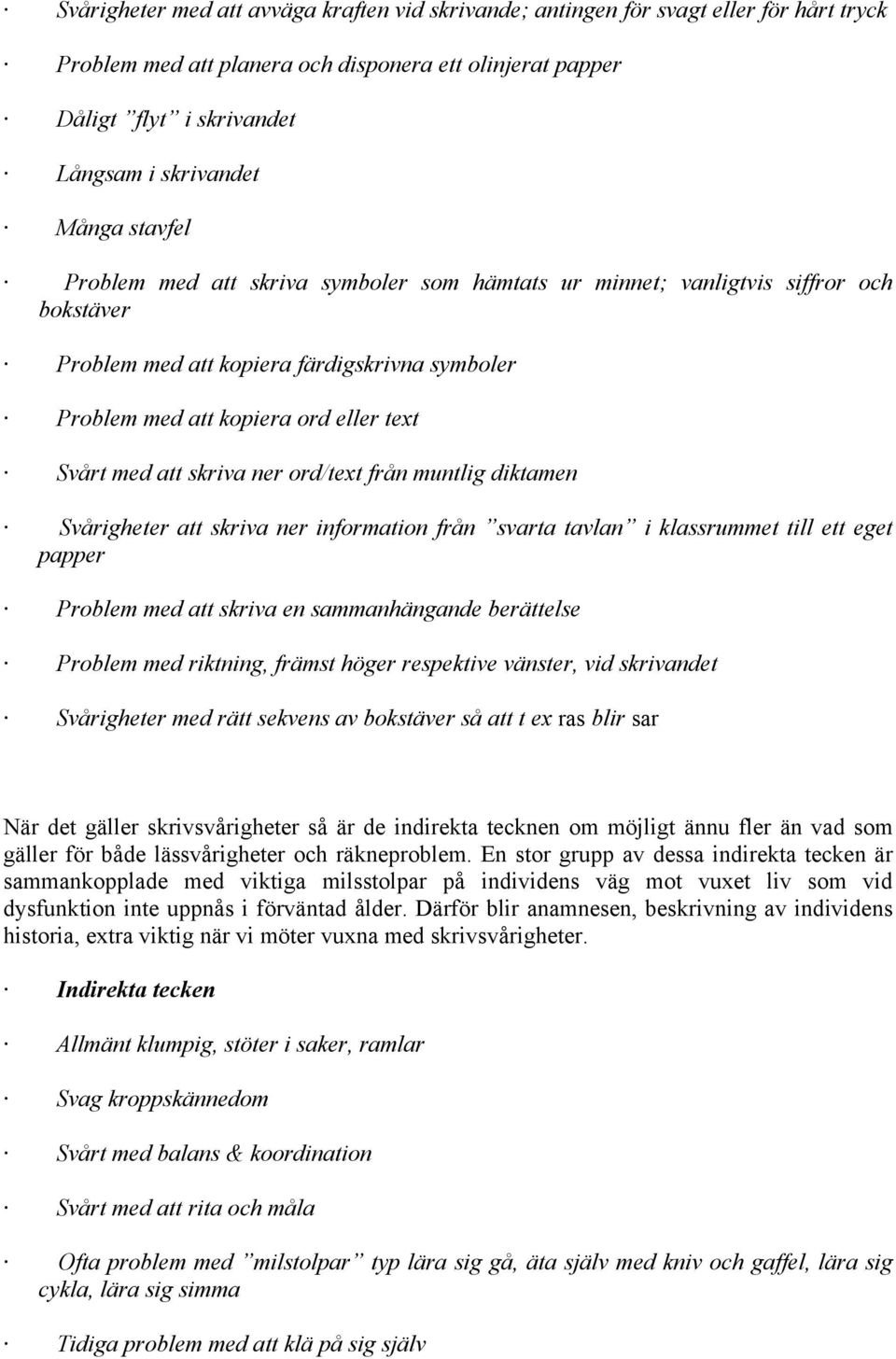 att skriva ner ord/text från muntlig diktamen Svårigheter att skriva ner information från svarta tavlan i klassrummet till ett eget papper Problem med att skriva en sammanhängande berättelse Problem