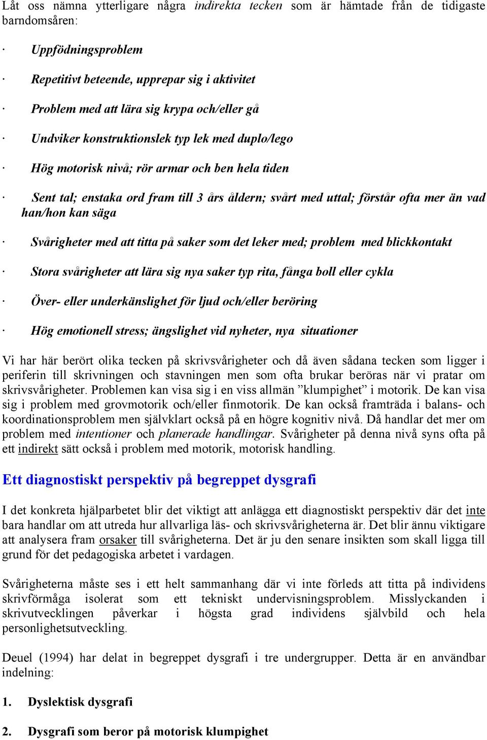 han/hon kan säga Svårigheter med att titta på saker som det leker med; problem med blickkontakt Stora svårigheter att lära sig nya saker typ rita, fånga boll eller cykla Över- eller underkänslighet
