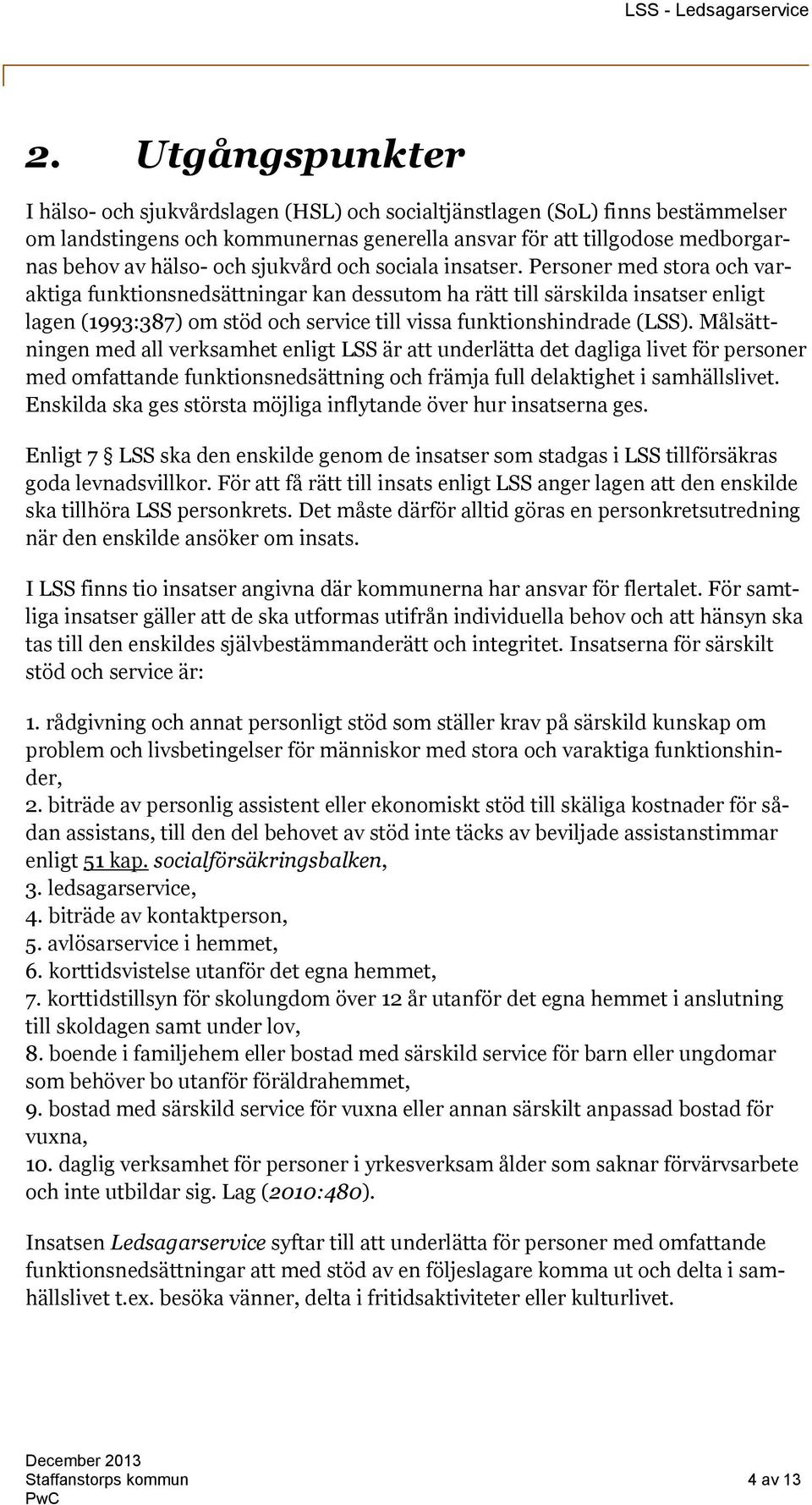 Personer med stora och varaktiga funktionsnedsättningar kan dessutom ha rätt till särskilda insatser enligt lagen (1993:387) om stöd och service till vissa funktionshindrade (LSS).