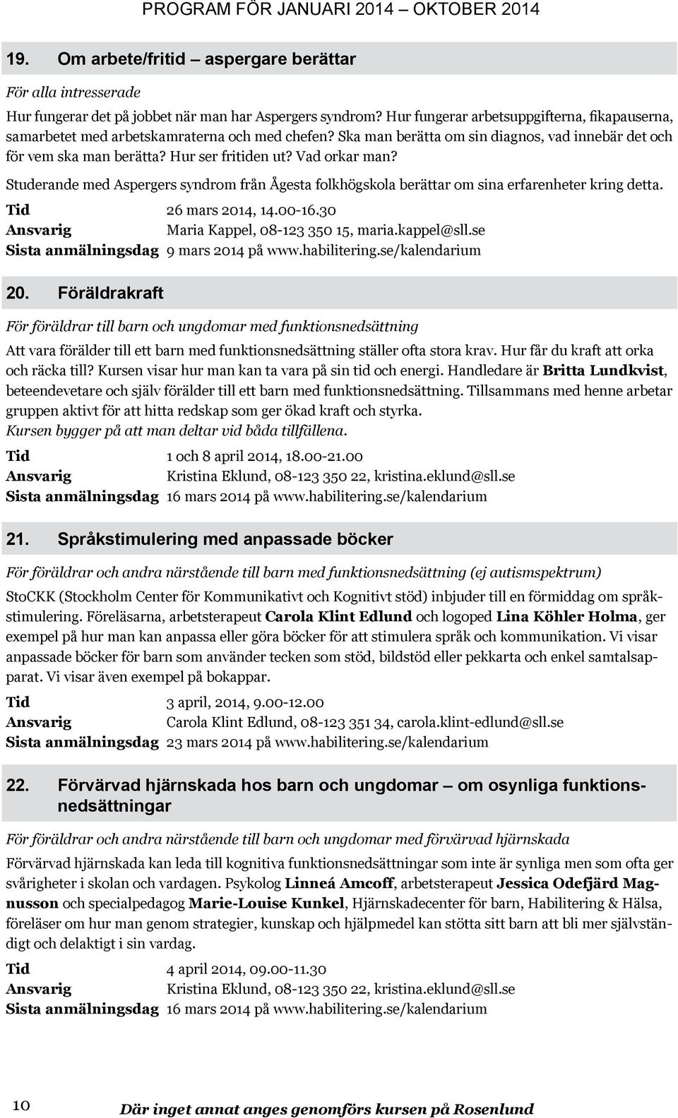 Vad orkar man? Studerande med Aspergers syndrom från Ågesta folkhögskola berättar om sina erfarenheter kring detta. Tid 26 mars 2014, 14.00-16.30 Maria Kappel, 08-123 350 15, maria.kappel@sll.