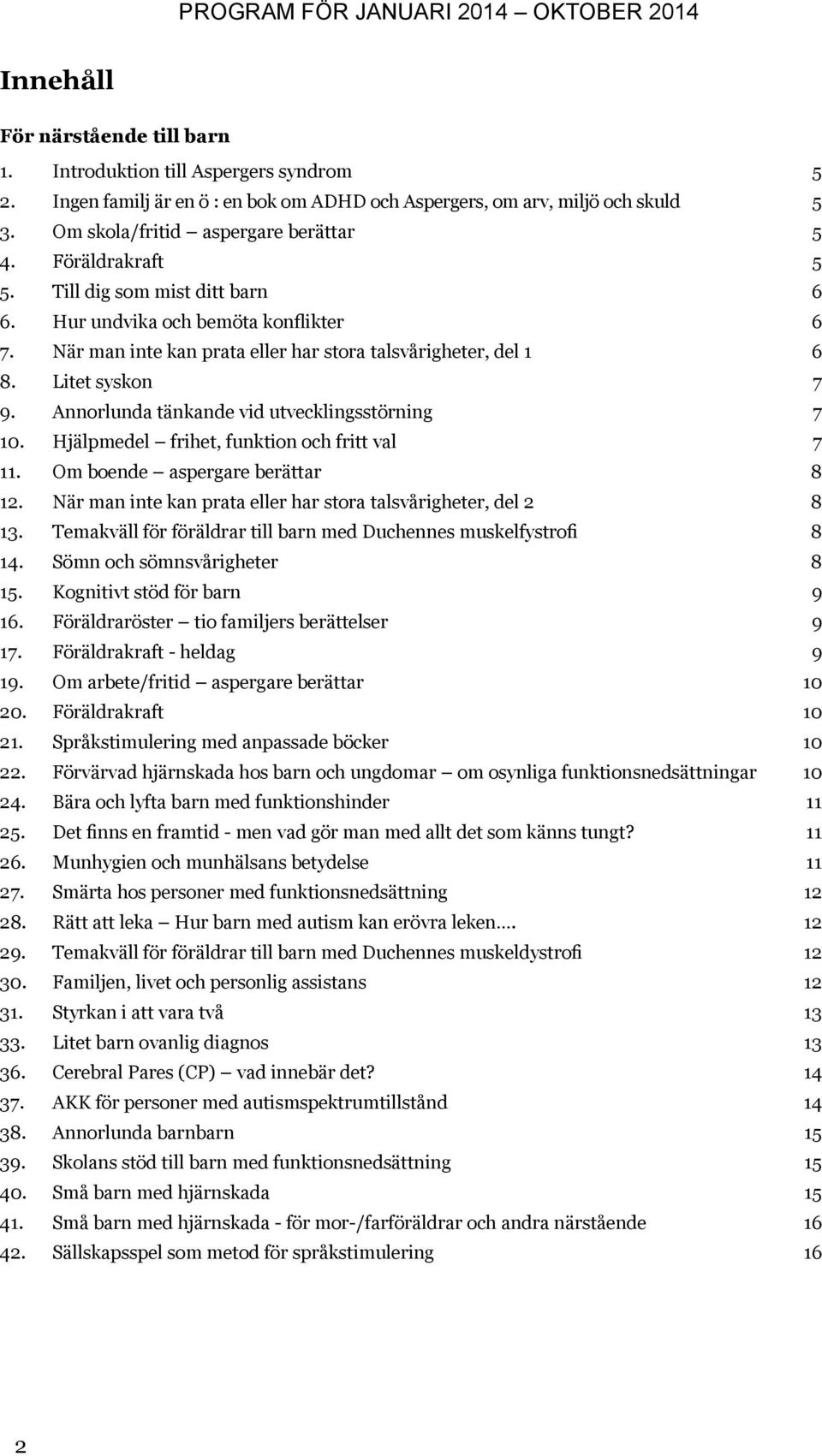 Annorlunda tänkande vid utvecklingsstörning 7 10. Hjälpmedel frihet, funktion och fritt val 7 11. Om boende aspergare berättar 8 12. När man inte kan prata eller har stora talsvårigheter, del 2 8 13.