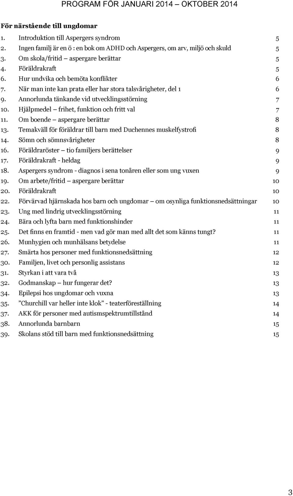 Hjälpmedel frihet, funktion och fritt val 7 11. Om boende aspergare berättar 8 13. Temakväll för föräldrar till barn med Duchennes muskelfystrofi 8 14. Sömn och sömnsvårigheter 8 16.