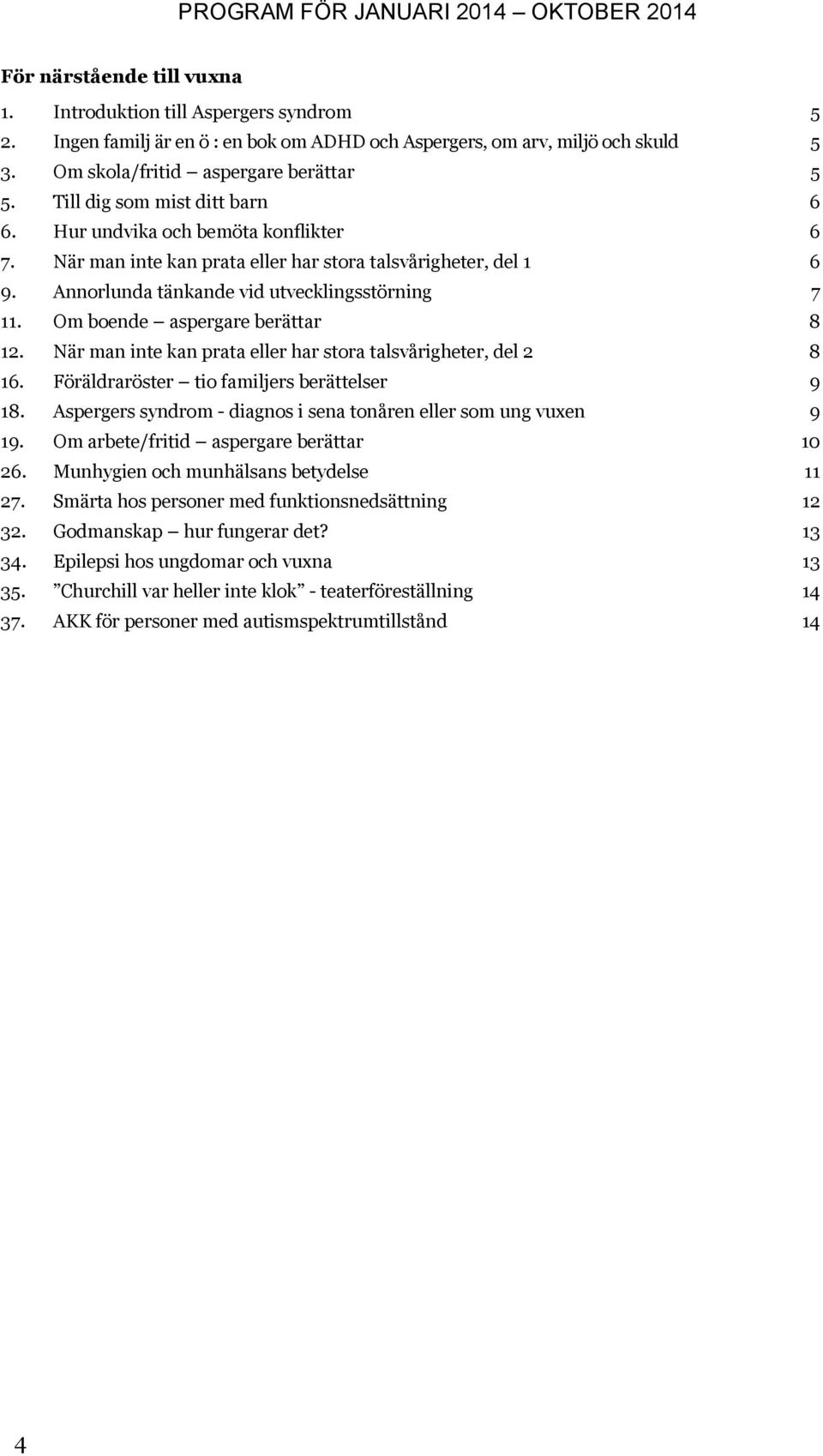 Om boende aspergare berättar 8 12. När man inte kan prata eller har stora talsvårigheter, del 2 8 16. Föräldraröster tio familjers berättelser 9 18.
