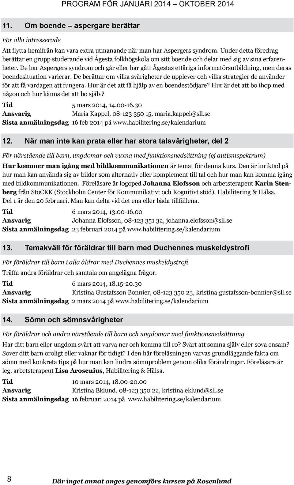 De har Aspergers syndrom och går eller har gått Ågestas ettåriga informatörsutbildning, men deras boendesituation varierar.