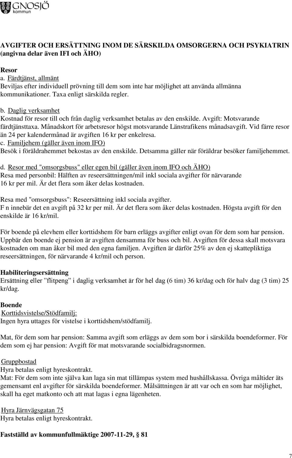 UUDaglig verksamhet Kostnad för resor till och från daglig verksamhet betalas av den enskilde. Avgift: Motsvarande färdtjänsttaxa.