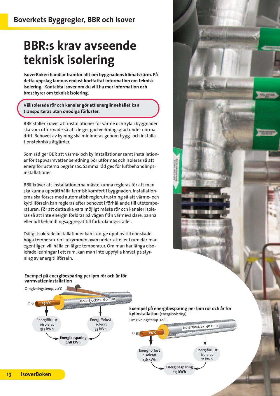 Välisolerade rör och kanaler gör att energiinnehållet kan transporteras utan onödiga förluster.