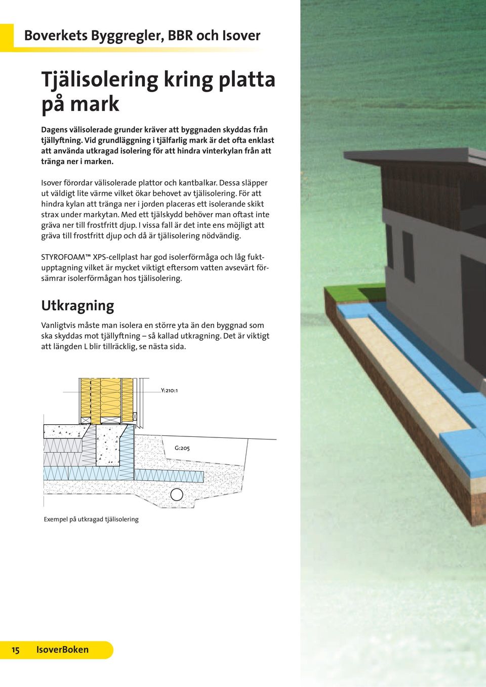 Dessa släpper ut väldigt lite värme vilket ökar behovet av tjälisolering. För att hindra kylan att tränga ner i jorden placeras ett isolerande skikt strax under markytan.