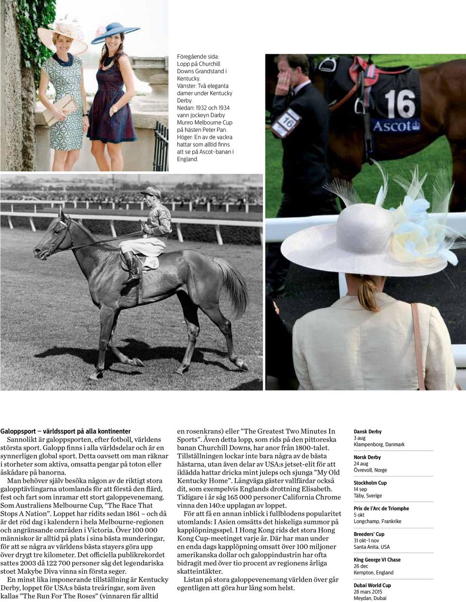 Galopp finns i alla världsdelar och är en synnerligen global sport. Detta oavsett om man räknar i storheter som aktiva, omsatta pengar på toton eller åskådare på banorna.