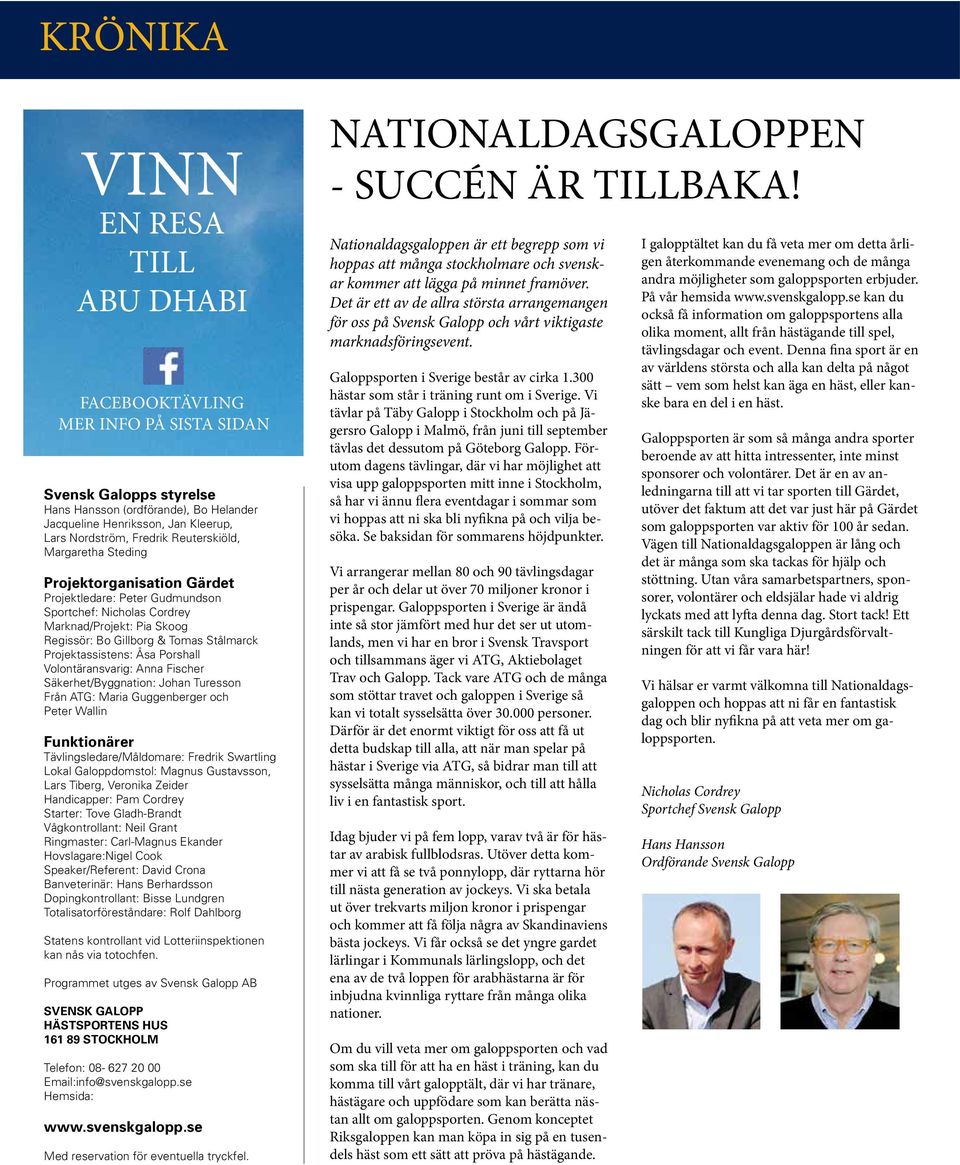 Projektassistens: Åsa Porshall Volontäransvarig: Anna Fischer Säkerhet/Byggnation: Johan Turesson Från ATG: Maria Guggenberger och Peter Wallin Funktionärer Tävlingsledare/Måldomare: Fredrik