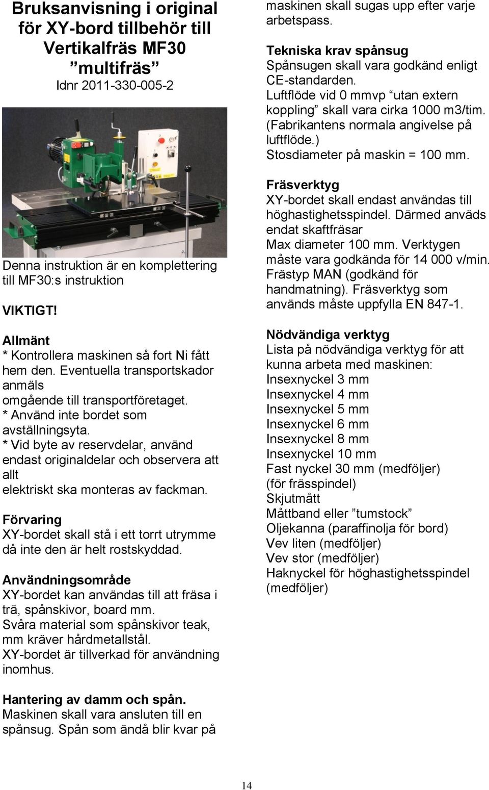 * Vid byte av reservdelar, använd endast originaldelar och observera att allt elektriskt ska monteras av fackman. Förvaring XY-bordet skall stå i ett torrt utrymme då inte den är helt rostskyddad.