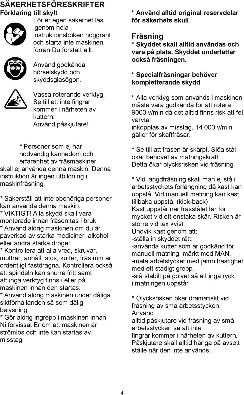 * Personer som ej har nödvändig kännedom och erfarenhet av fräsmaskiner skall ej använda denna maskin. Denna instruktion är ingen utbildning i maskinfräsning.