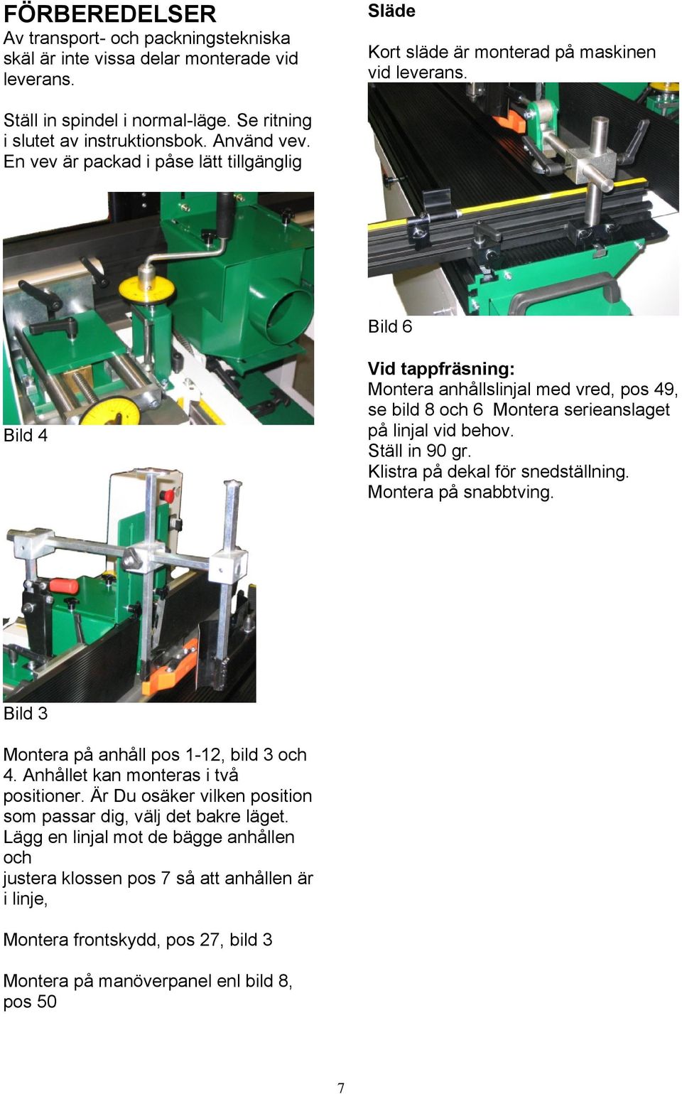 En vev är packad i påse lätt tillgänglig Bild 6 Bild 4 Vid tappfräsning: Montera anhållslinjal med vred, pos 49, se bild 8 och 6 Montera serieanslaget på linjal vid behov. Ställ in 90 gr.