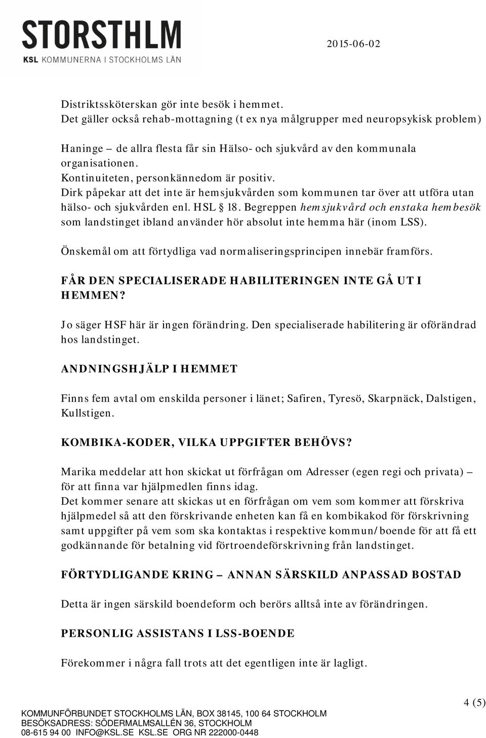 Kontinuiteten, personkännedom är positiv. Dirk påpekar att det inte är hemsjukvården som kommunen tar över att utföra utan hälso- och sjukvården enl. HSL 18.