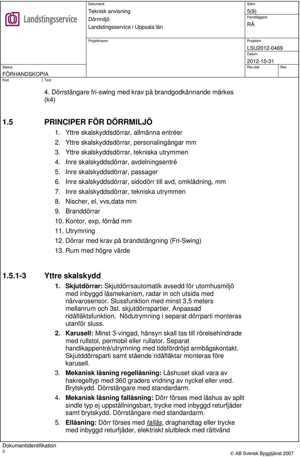 Inre skalskyddsdörrar, tekniska utrymmen 8. Nischer, el, vvs,data mm 9. Branddörrar 10. Kontor, exp, förråd mm 11. Utrymning 12. Dörrar med krav på brandstängning (Fri-Swing) 13.