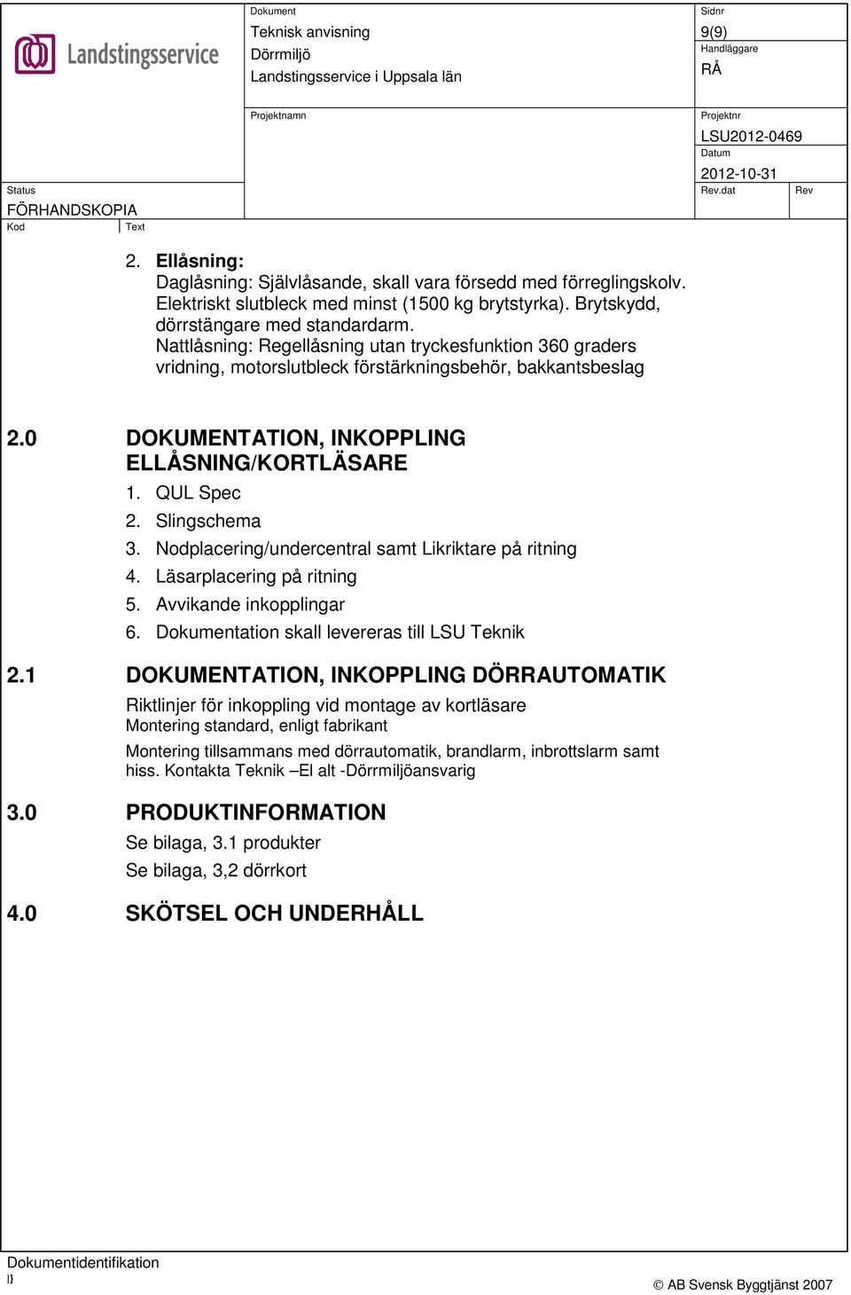 Nodplacering/undercentral samt Likriktare på ritning 4. Läsarplacering på ritning 5. Avvikande inkopplingar 6. Dokumentation skall levereras till LSU Teknik 2.