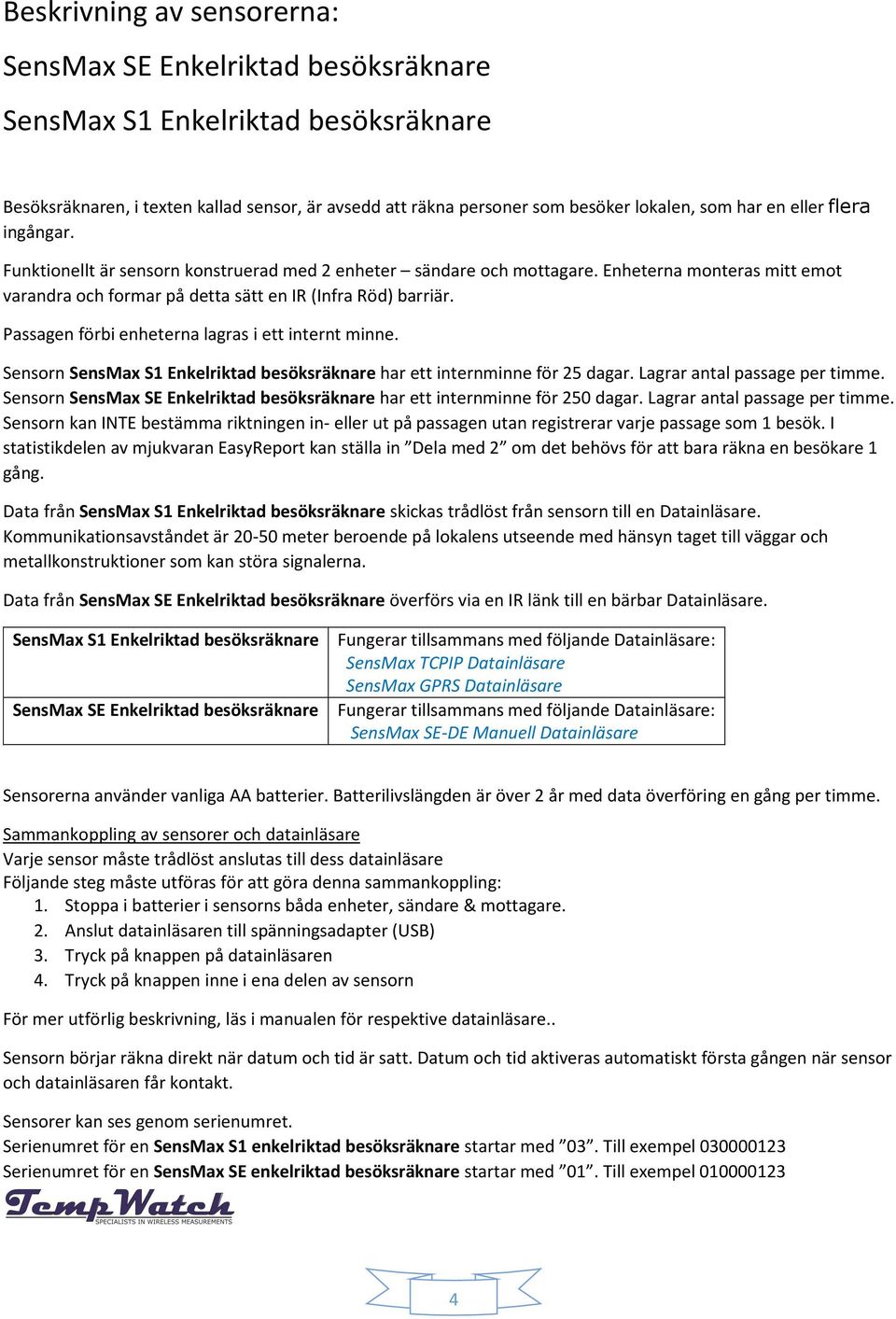 Passagen förbi enheterna lagras i ett internt minne. Sensorn SensMax S1 Enkelriktad besöksräknare har ett internminne för 25 dagar. Lagrar antal passage per timme.