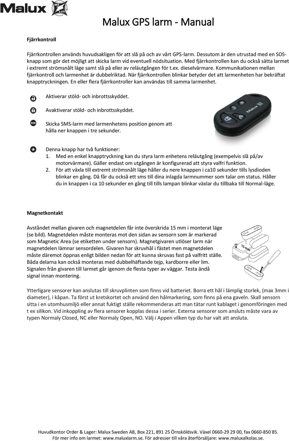 När fjärrkontrollen blinkar betyder det att larmenheten har bekräftat knapptryckningen. En eller flera fjärrkontroller kan användas till samma larmenhet. Aktiverar stöld- och inbrottsskyddet.