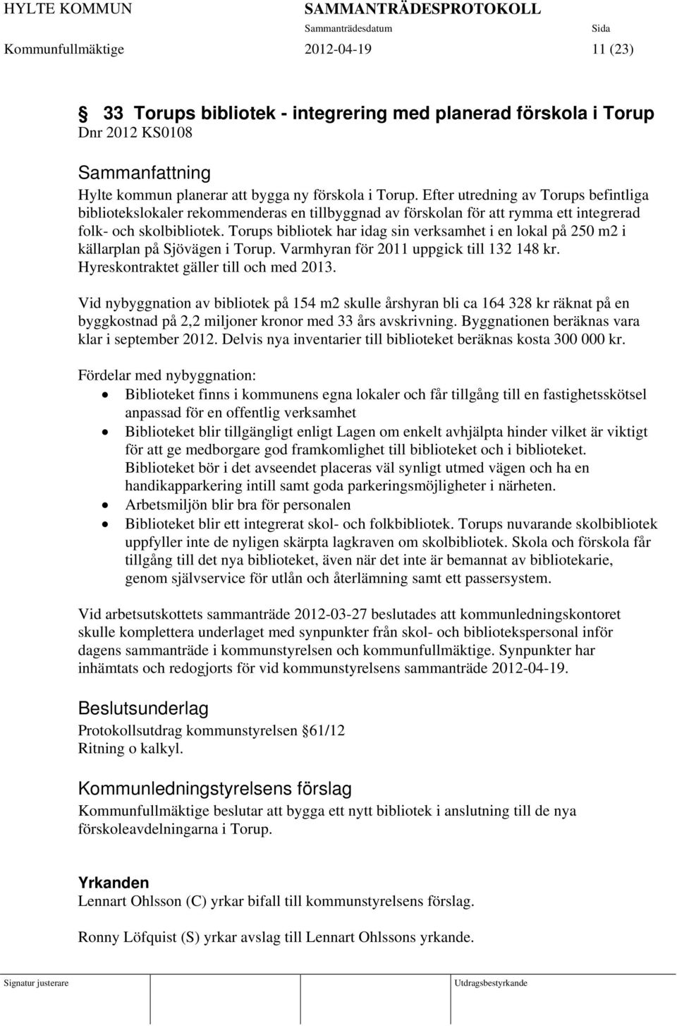 Torups bibliotek har idag sin verksamhet i en lokal på 250 m2 i källarplan på Sjövägen i Torup. Varmhyran för 2011 uppgick till 132 148 kr. Hyreskontraktet gäller till och med 2013.