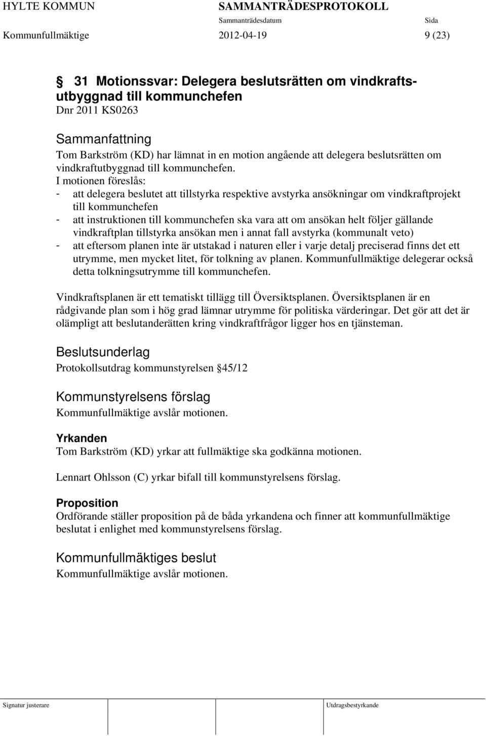 I motionen föreslås: - att delegera beslutet att tillstyrka respektive avstyrka ansökningar om vindkraftprojekt till kommunchefen - att instruktionen till kommunchefen ska vara att om ansökan helt