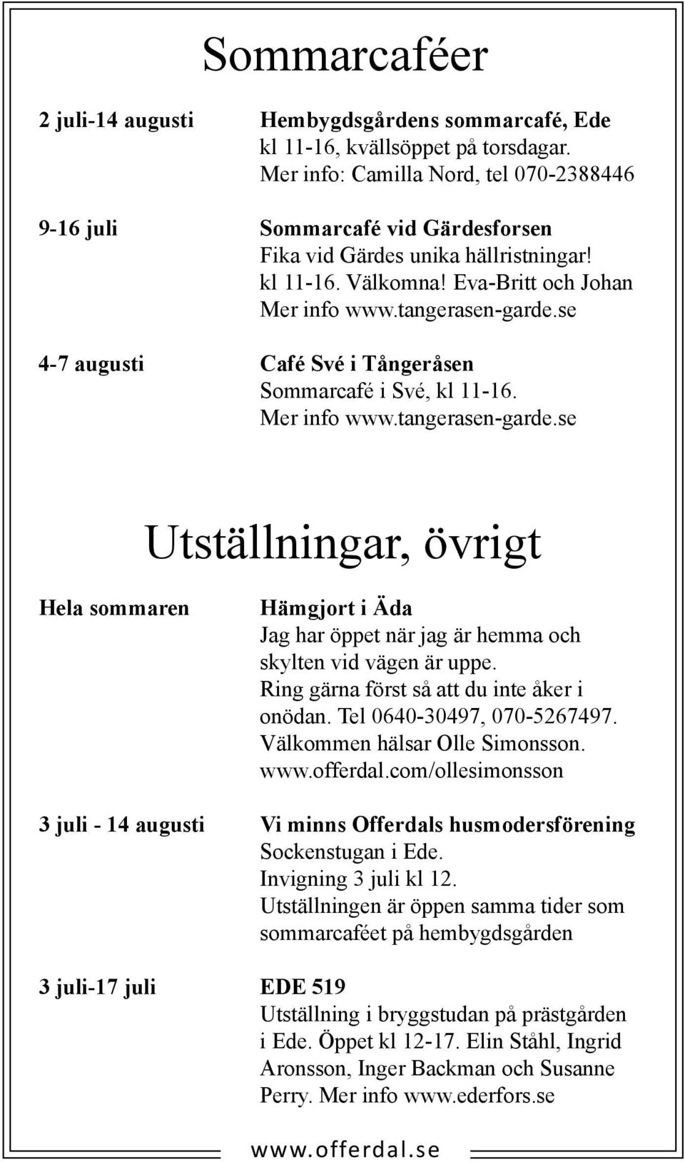 se 4-7 augusti Café Své i Tångeråsen Sommarcafé i Své, kl 11-16. Mer info www.tangerasen-garde.