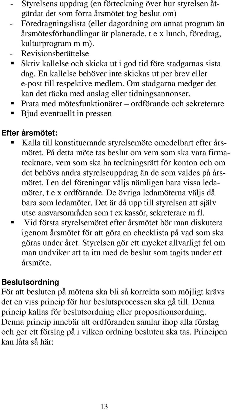 En kallelse behöver inte skickas ut per brev eller e-post till respektive medlem. Om stadgarna medger det kan det räcka med anslag eller tidningsannonser.