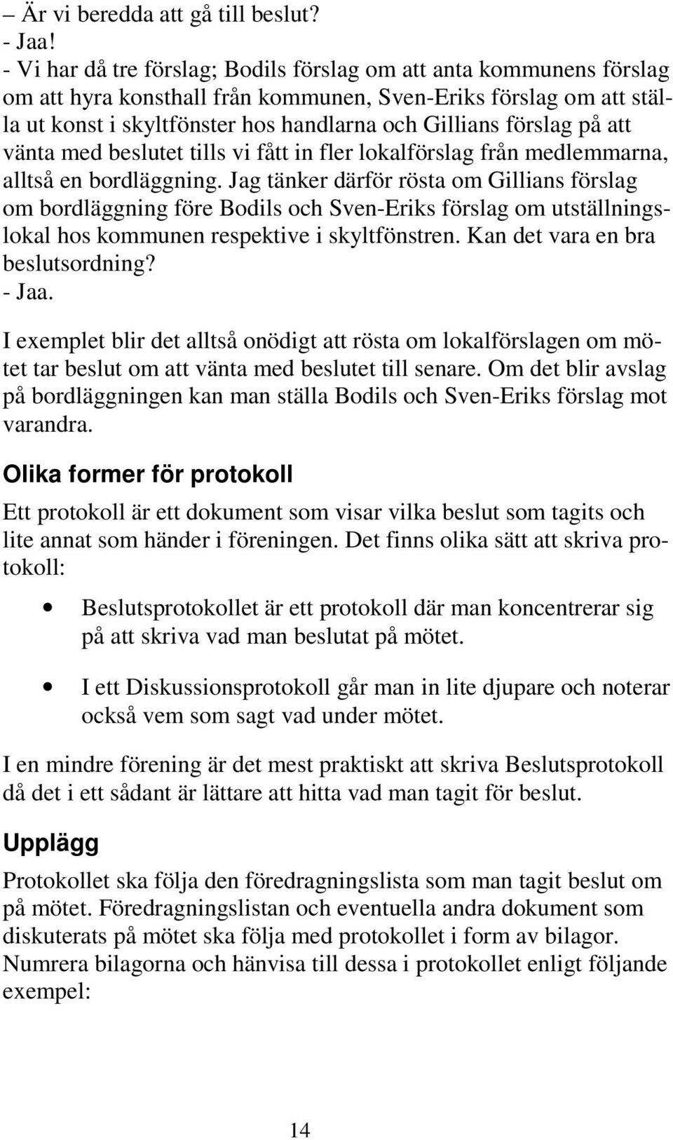 på att vänta med beslutet tills vi fått in fler lokalförslag från medlemmarna, alltså en bordläggning.