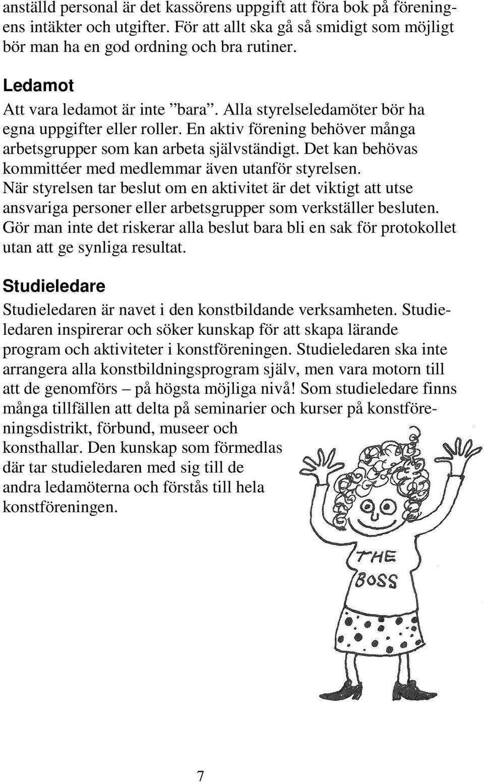 Det kan behövas kommittéer med medlemmar även utanför styrelsen. När styrelsen tar beslut om en aktivitet är det viktigt att utse ansvariga personer eller arbetsgrupper som verkställer besluten.
