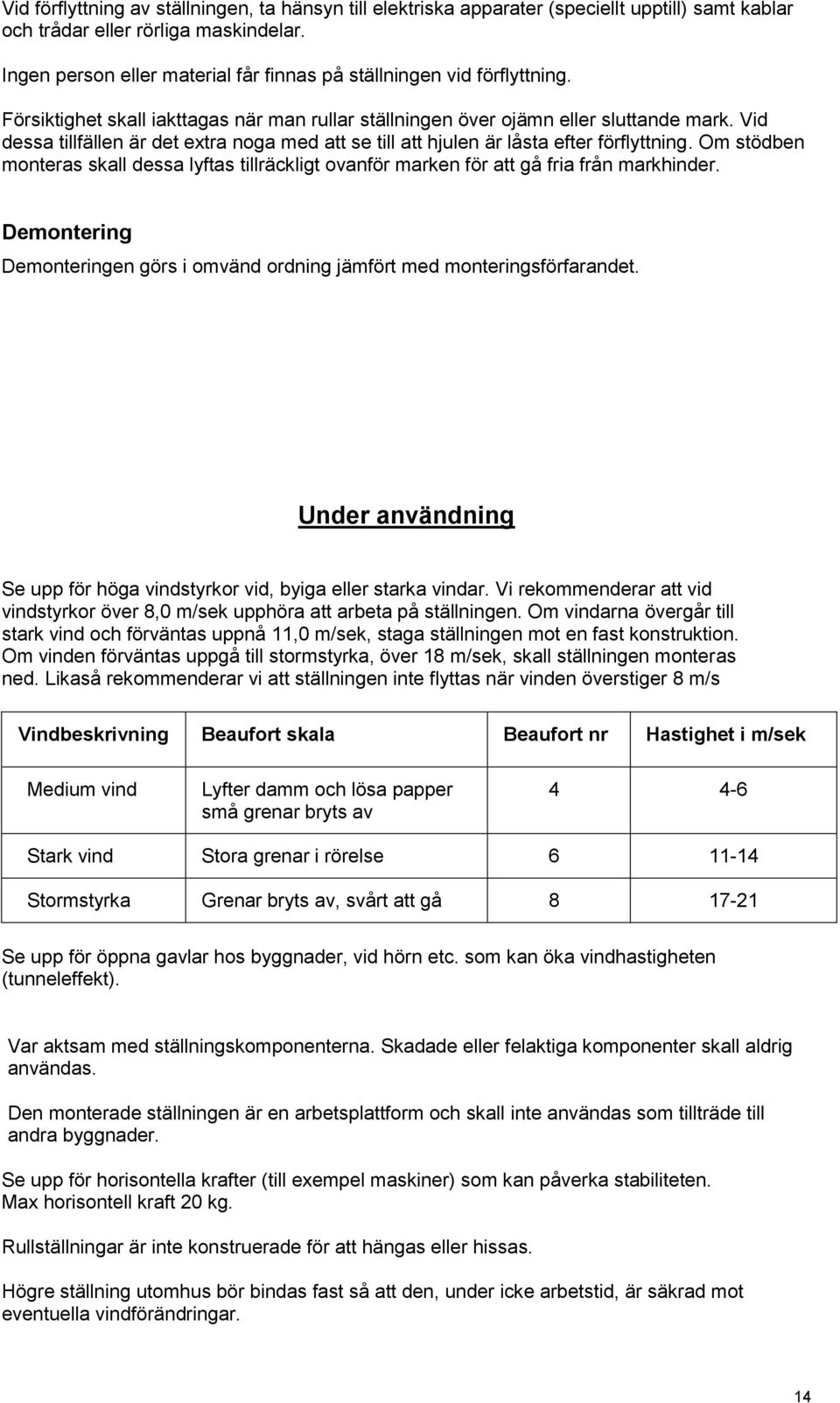 Vid dessa tillfällen är det extra noga med att se till att hjulen är låsta efter förflyttning. Om stödben monteras skall dessa lyftas tillräckligt ovanför marken för att gå fria från markhinder.