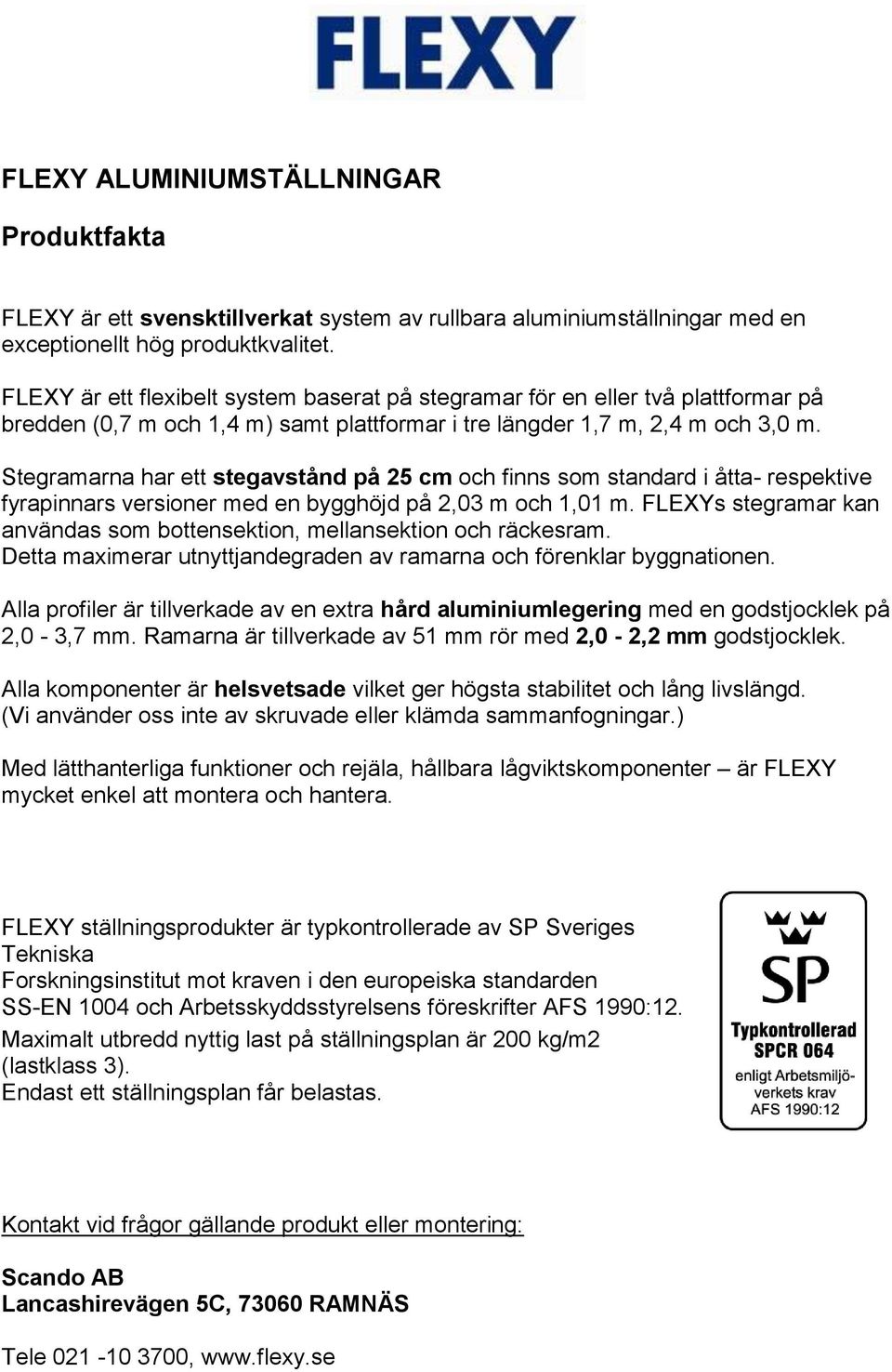 Stegramarna har ett stegavstånd på 25 cm och finns som standard i åtta- respektive fyrapinnars versioner med en bygghöjd på 2,03 m och 1,01 m.