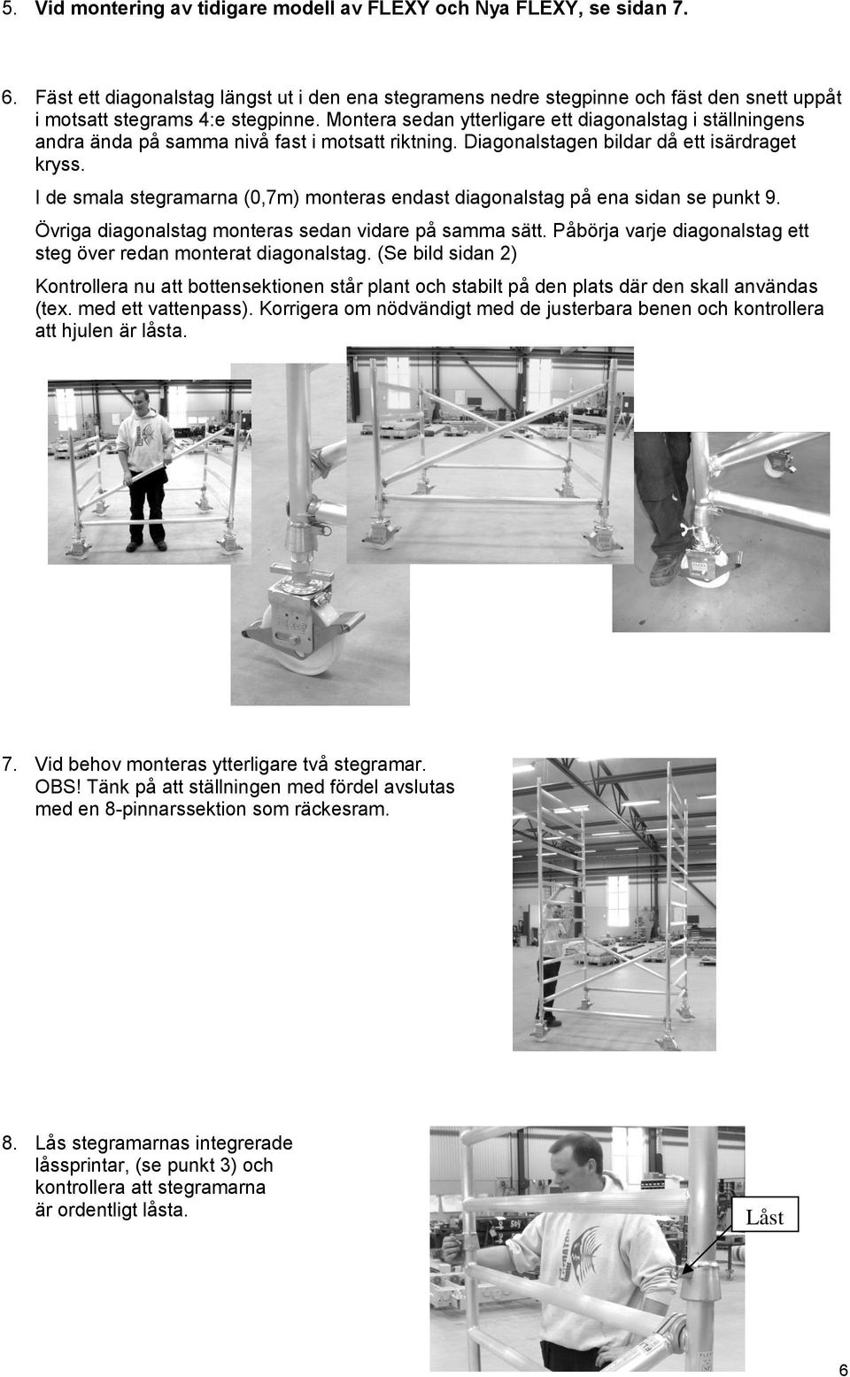 Montera sedan ytterligare ett diagonalstag i ställningens andra ända på samma nivå fast i motsatt riktning. Diagonalstagen bildar då ett isärdraget kryss.