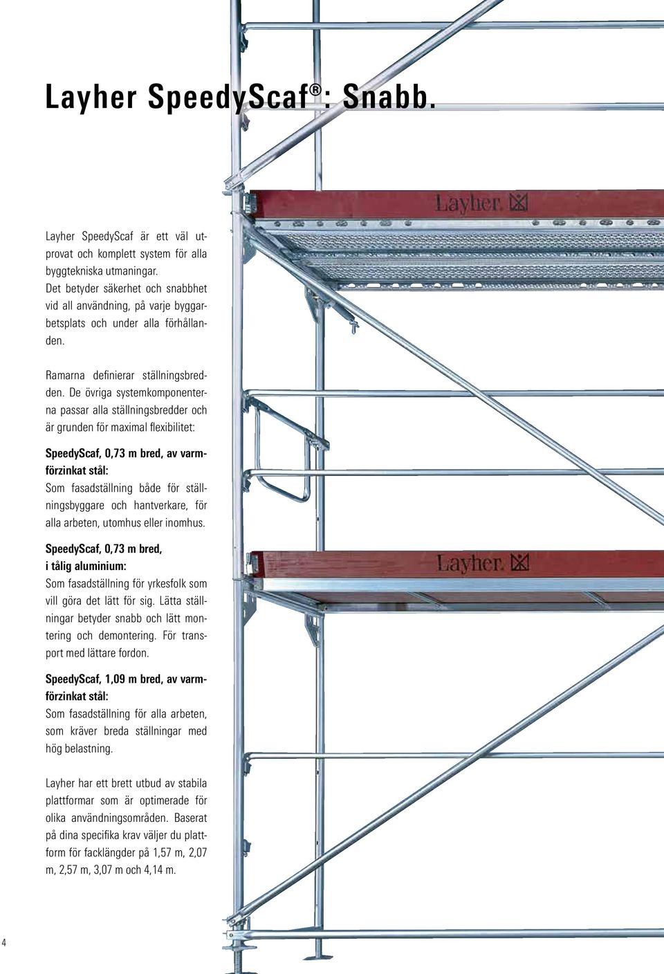 De övriga systemkomponenterna passar alla ställningsbredder och är grunden för maximal flexibilitet: SpeedyScaf, 0,73 m bred, av varmförzinkat stål: Som fasadställning både för ställningsbyggare och