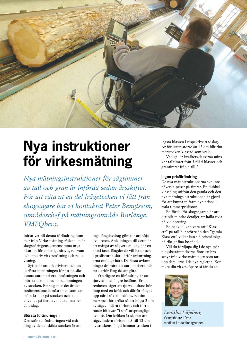 Initiativet till denna förändring kommer från Virkesmätningsrådet som är skogsnäringens gemensamma organisation för enhetlig, rättvis, relevant och effektiv virkesmätning och redovisning.