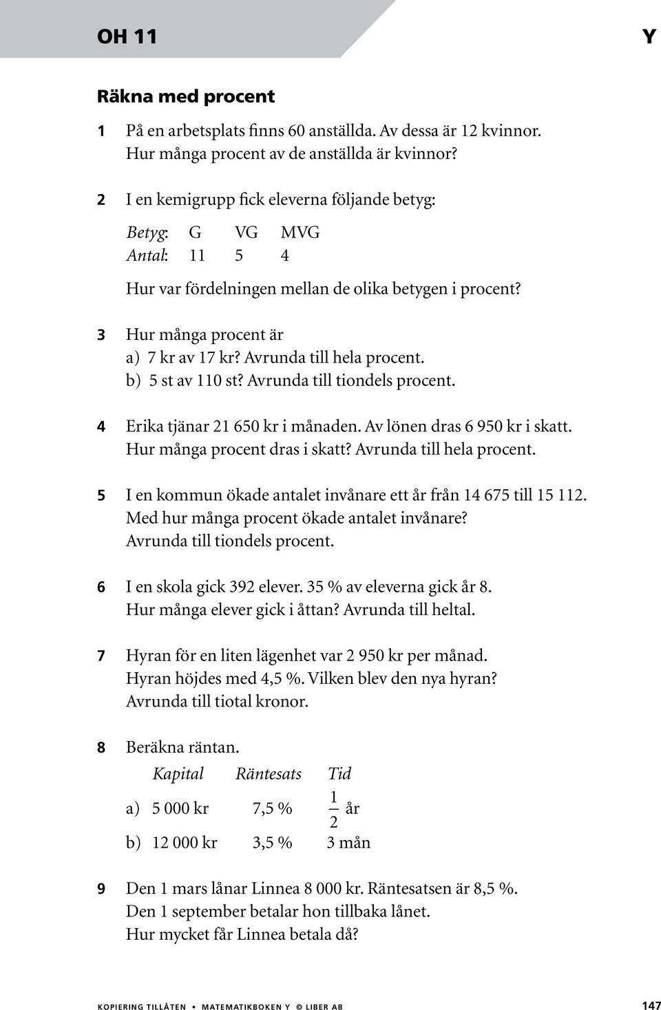 b) st av 110 st? Avrunda till tiondels procent. Erika tjänar 1 60 kr i månaden. Av lönen dras 6 90 kr i skatt. Hur många procent dras i skatt? Avrunda till hela procent.