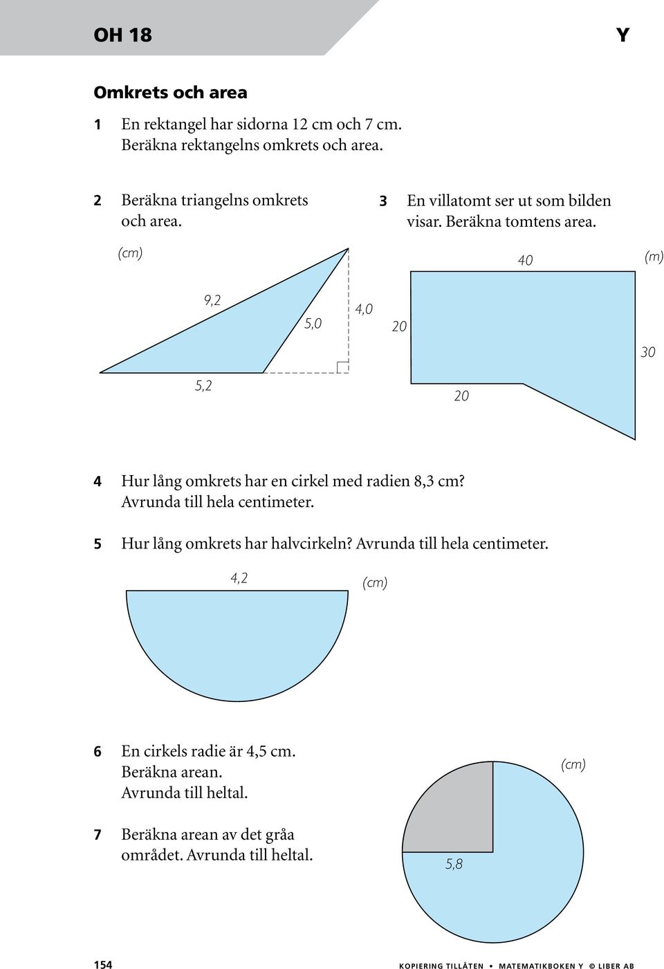 0 (m) 9,,0,0 0 0, 0 Hur lång omkrets har en cirkel med radien 8, cm? Avrunda till hela centimeter. Hur lång omkrets har halvcirkeln?