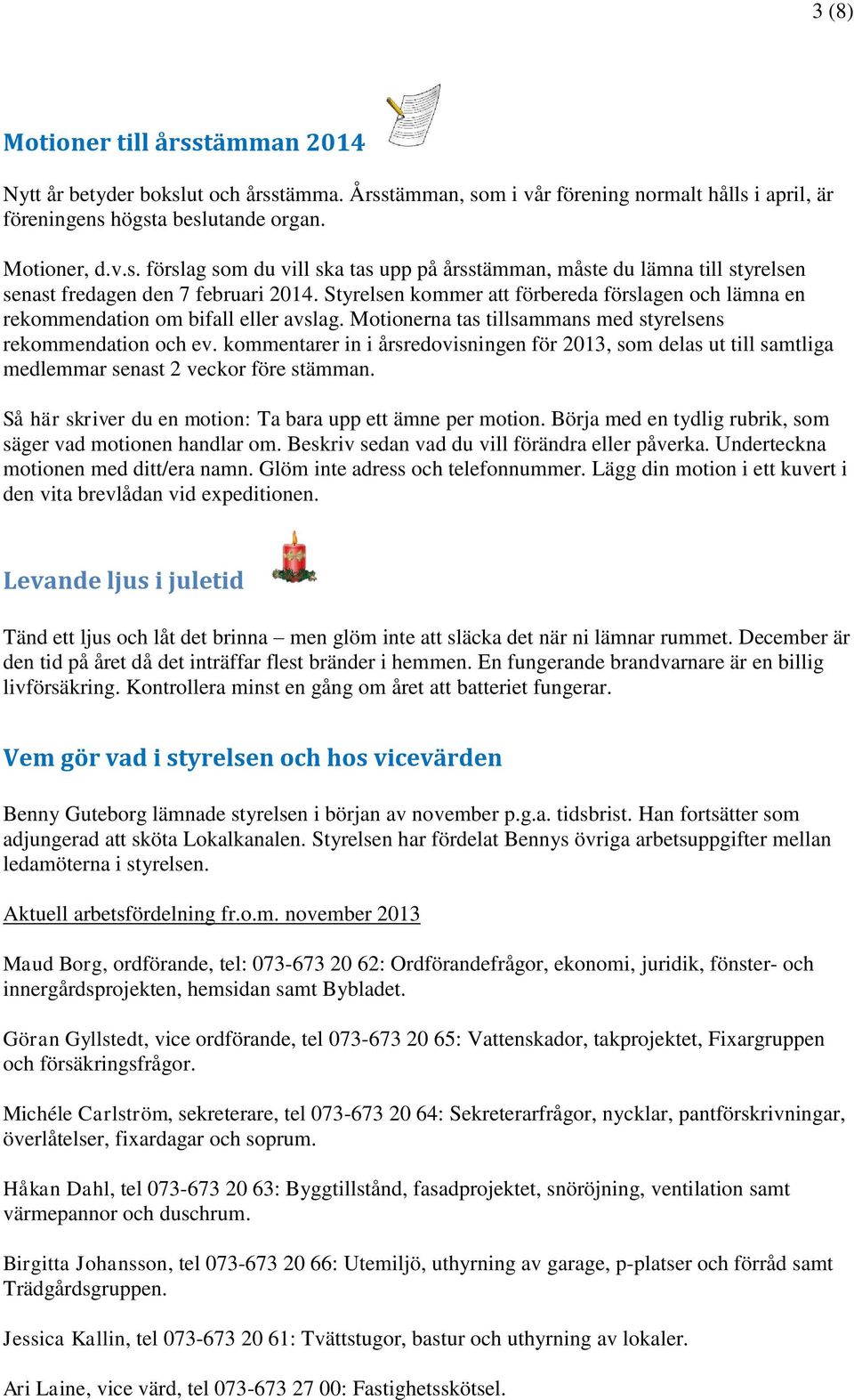 kommentarer in i årsredovisningen för 2013, som delas ut till samtliga medlemmar senast 2 veckor före stämman. Så här skriver du en motion: Ta bara upp ett ämne per motion.