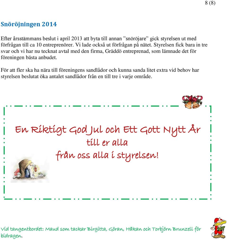 Styrelsen fick bara in tre svar och vi har nu tecknat avtal med den firma, Gräddö entreprenad, som lämnade det för föreningen bästa anbudet.