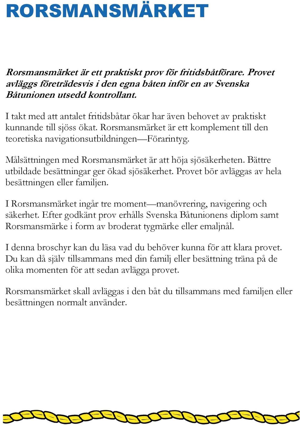 Målsättningen med Rorsmansmärket är att höja sjösäkerheten. Bättre utbildade besättningar ger ökad sjösäkerhet. Provet bör avläggas av hela besättningen eller familjen.