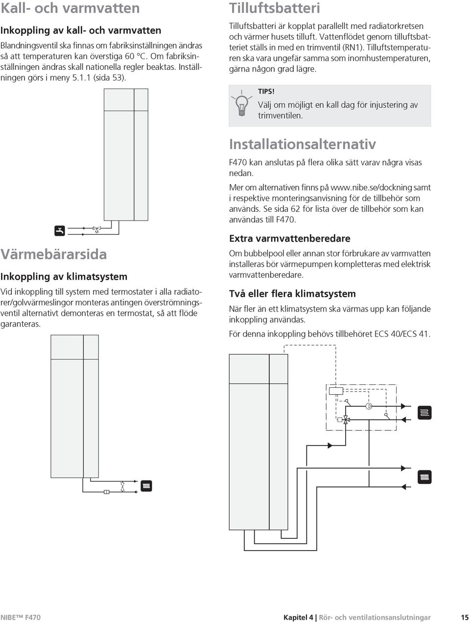 Tilluftsbatteri Tilluftsbatteri är kopplat parallellt med radiatorkretsen och värmer husets tilluft. Vattenflödet genom tilluftsbatteriet ställs in med en trimventil (RN1).