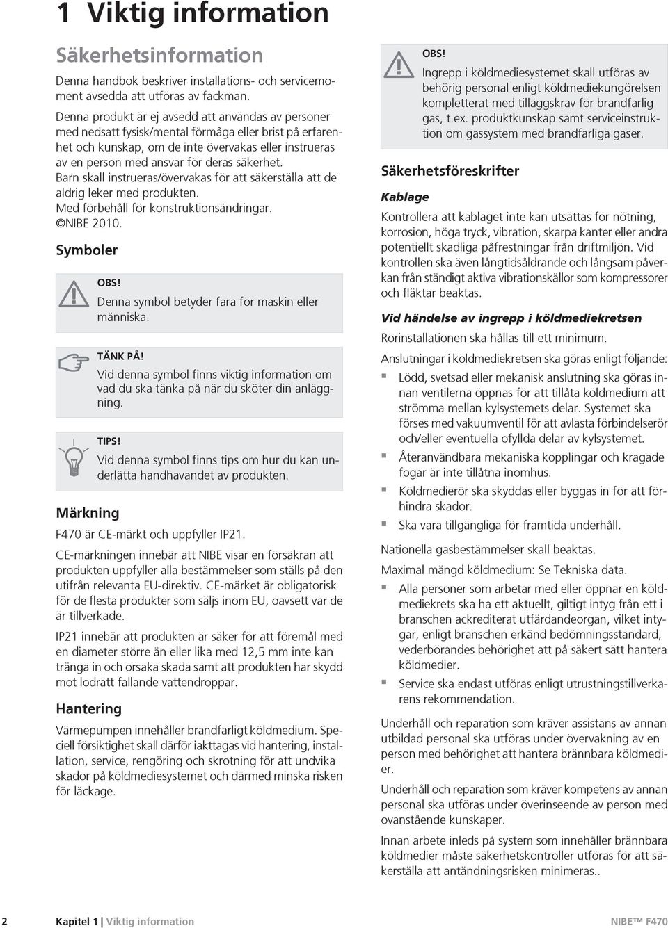 säkerhet. Barn skall instrueras/övervakas för att säkerställa att de aldrig leker med produkten. Med förbehåll för konstruktionsändringar. NIBE 2010. Symboler OBS!