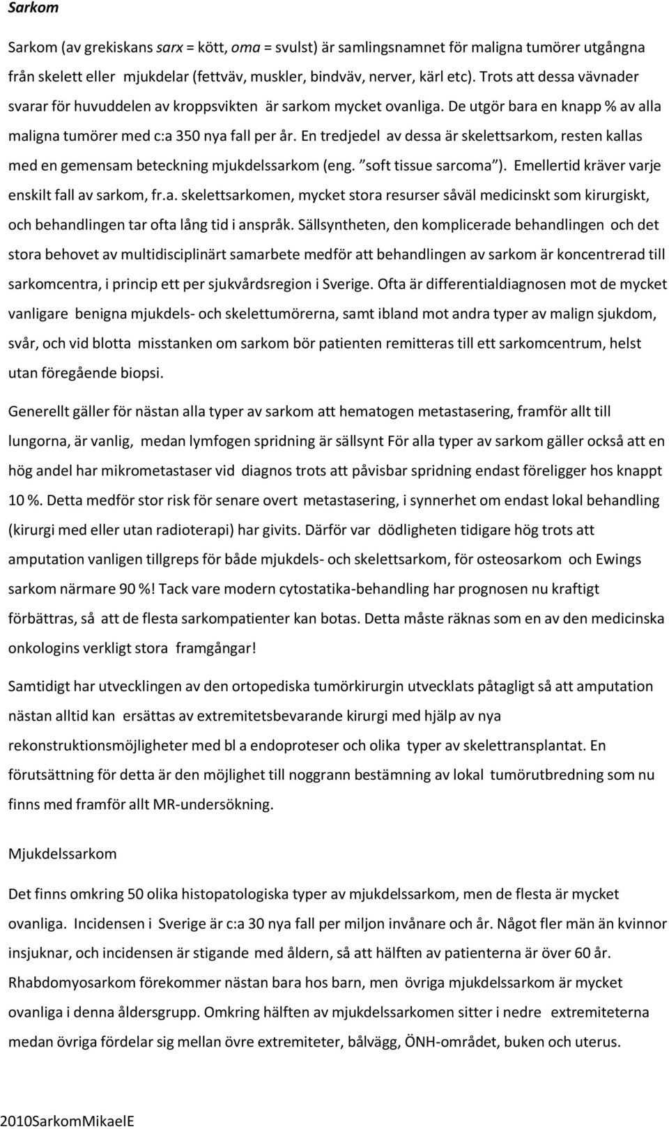 En tredjedel av dessa är skelettsarkom, resten kallas med en gemensam beteckning mjukdelssarkom (eng. soft tissue sarcoma ). Emellertid kräver varje enskilt fall av sarkom, fr.a. skelettsarkomen, mycket stora resurser såväl medicinskt som kirurgiskt, och behandlingen tar ofta lång tid i anspråk.