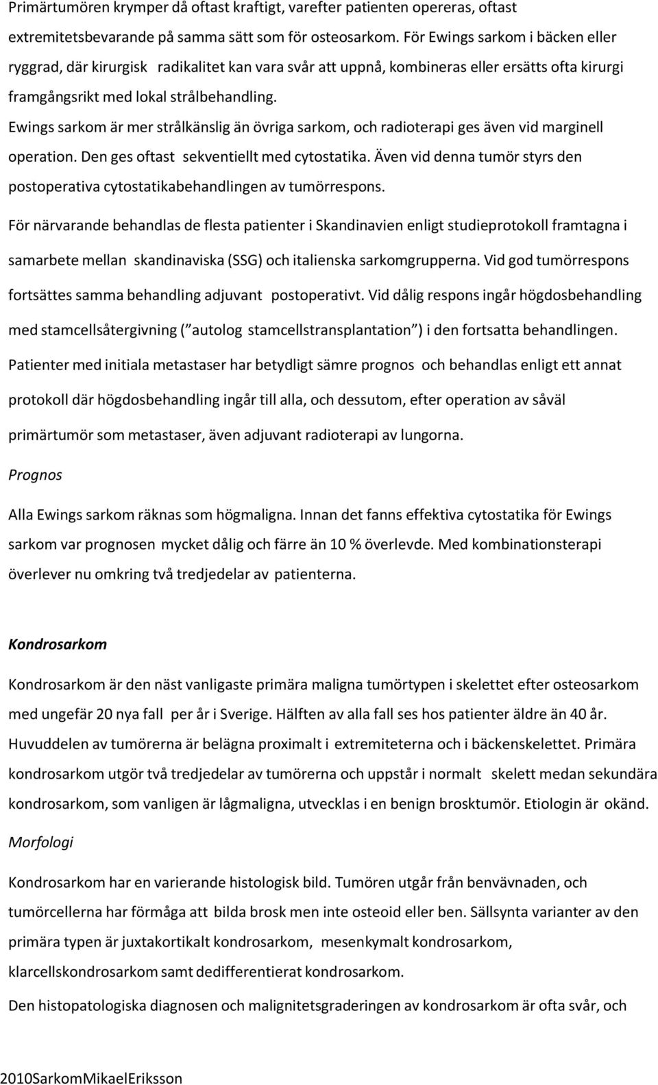 Ewings sarkom är mer strålkänslig än övriga sarkom, och radioterapi ges även vid marginell operation. Den ges oftast sekventiellt med cytostatika.