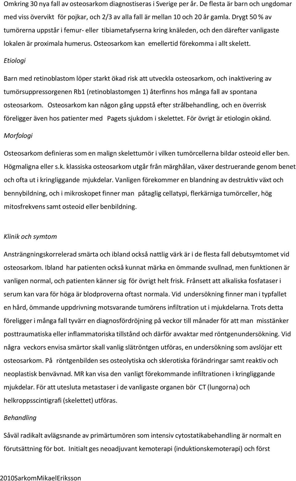 Etiologi Barn med retinoblastom löper starkt ökad risk att utveckla osteosarkom, och inaktivering av tumörsuppressorgenen Rb1 (retinoblastomgen 1) återfinns hos många fall av spontana osteosarkom.