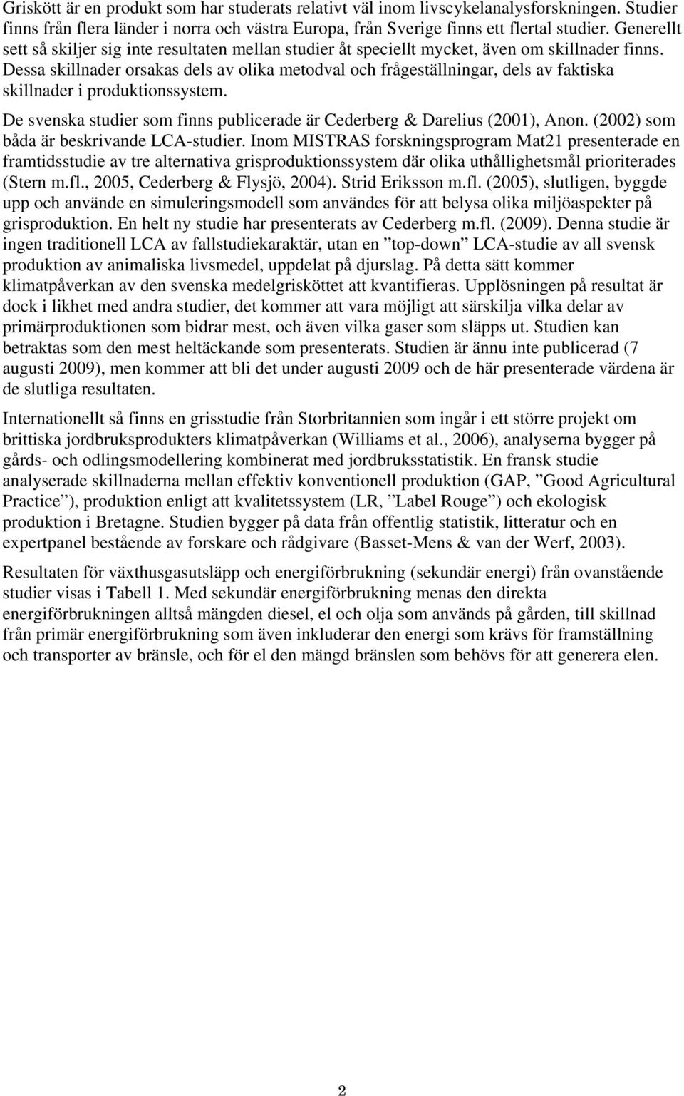 Dessa skillnader orsakas dels av olika metodval och frågeställningar, dels av faktiska skillnader i produktionssystem. De svenska studier som finns publicerade är Cederberg & Darelius (2001), Anon.
